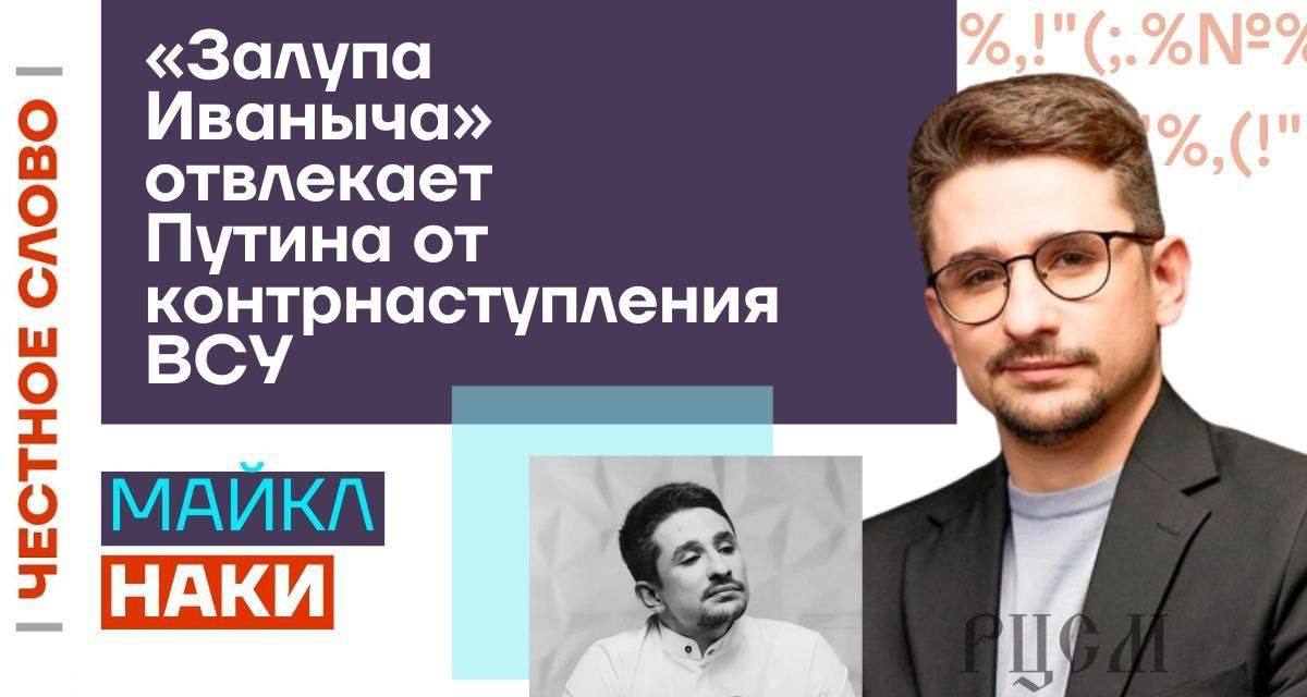 «Залупа Иваныча» отвлекает Путина от контрнаступления НАКИ