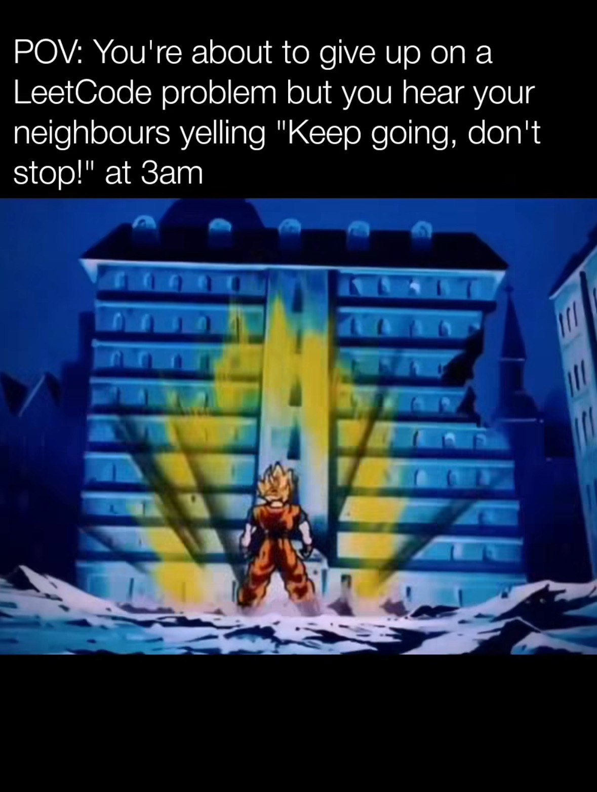 POV: You're about to give up опа LeetCode problem but you hear your neighbours yelling "Keep going, don't stop!" at