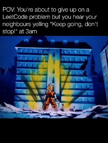 POV: You're about to give up опа LeetCode problem but you hear your neighbours yelling "Keep going, don't stop!" at