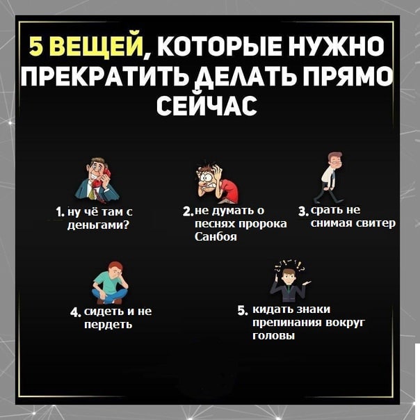 5 ВЕЩЕЙ, КОТОРЫЕ НУЖНО. ПРЕКРАТИТЬ ДЕЛАТЬ ПРЯМО СЕИЧАС 4 2.не думать о 3, срать не 1. ну чё там с деньгами? песнях пророка снимая свитер Санбоя 4. сидеть и не 5. кидать знаки пердеть ГОЛОВЫ препинания