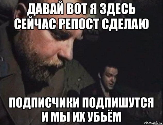 ДАВАЙ ВОТ Я ЗДЕСЬ СЕЙЧАС РЕПОСТ СДЕЛАЮ подписчики подпишутся ИМЫ