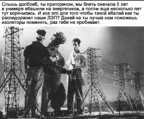Слышь долбоеб, ты притормози, мы блять сначала 5 лет в универе ебашили на энергетиков, а потом еще несколько лет тут корячились. И все это для того чтобы такой ебалай как ты распидорасил наши ЛЭП? Дав