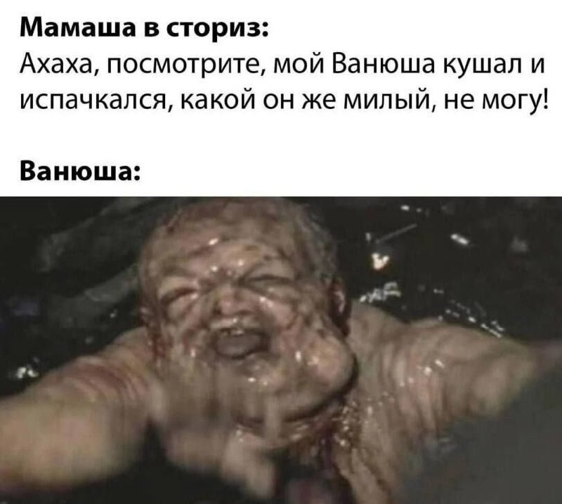 Мамаша в сториз: Ахаха, посмотрите, мой Ванюша кушал и испачкался, какой он же милый, не могу! Ванюша: