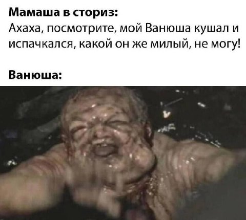 Мамаша в сториз: Ахаха, посмотрите, мой Ванюша кушал и испачкался, какой он же милый, не могу! Ванюша: