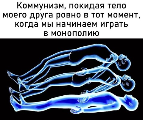 Коммунизм, покидая тело моего друга ровно в тот момент, когда мы начинаем играть В МОНОПОЛИЮ