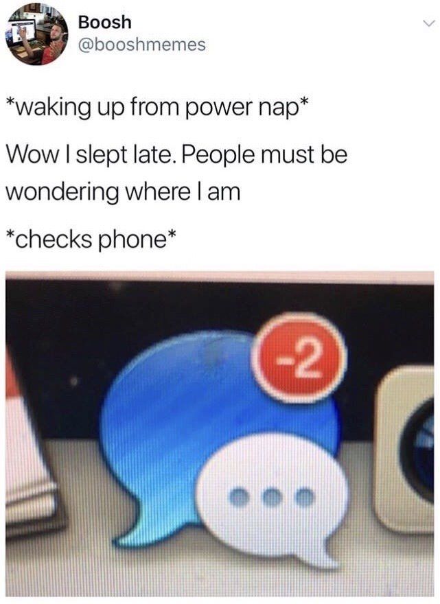 Boosh @booshmemes *waking up from power nap* Wow slept late. People must be wondering where *checks phone* i