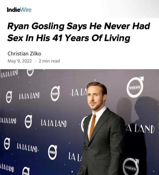 IndieWire Ryan Gosling Says He Never Had Sex In His 41 Years Of Living Christian Zilko May 9, 2022 геад 9 9 и LAND [AND 6