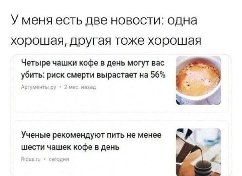 У меня есть две новости: одна хорошая, другая тоже хорошая Четыре чашки кофе в день могут вас убить: риск смерти вырастает на 56% Ученые рекомендуют пить не менее шести чашек кофе в день Ridus.ru сего