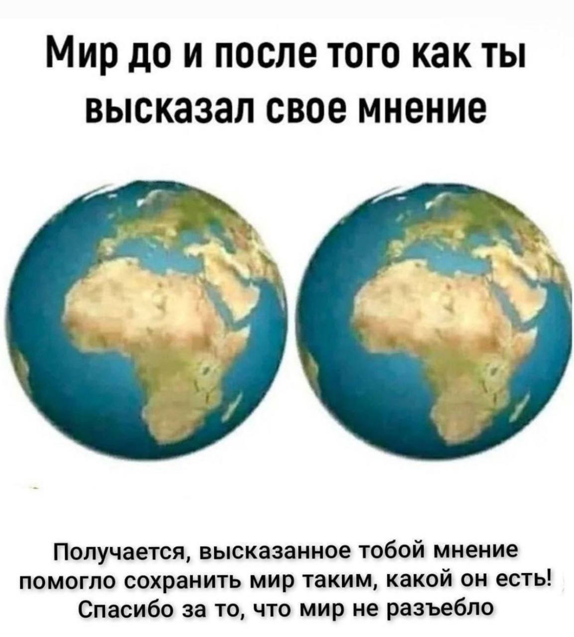 Мир до и после того как ты высказал свое мнение Получается, высказанное тобой мнение помогло сохранить мир таким, какой он есть! Спасибо за то, что мир не разъебло