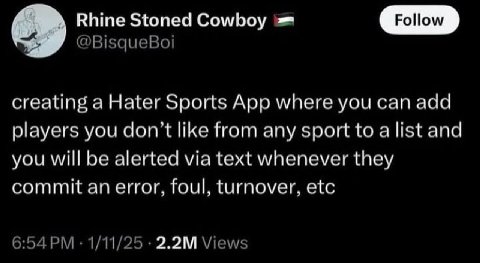 Rhine Stoned Cowboy Роном creating a Hater Sports App where you can add players you don't like from any sport to alist and you will be alerted via text whenever they commit an error, foul, turnover, e