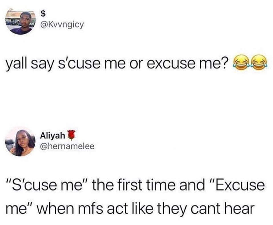 @Kvvngicy yall say s'cuse me or excuse me? Aliyah @hernamelee the first time and “Excuse when mfs act like they cant hear