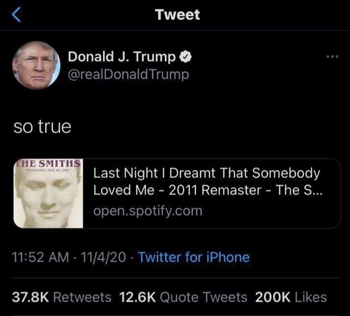 Tweet Donald Trump @realDonaldTrump so true SMITHS Last Night Dreamt That Somebody Loved Me 2011 Remaster The open.spotify.com 11:52 11/4/20 Twitter for iPhone Retweets Quote Tweets Likes