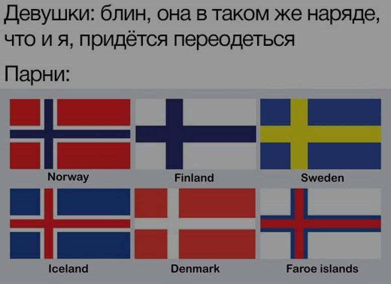 Девушки: блин, она в таком же наряде, что и я, придётся переодеться Парни: Norway Finland Sweden Iceland Denmark Faroe islands