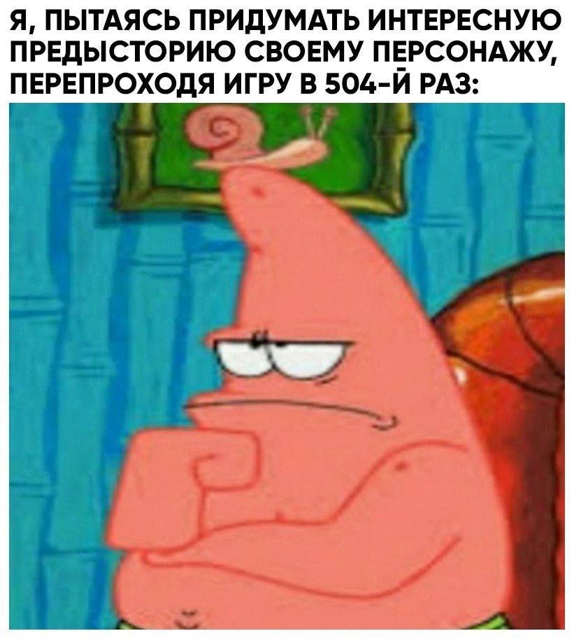 Я, ПЫТАЯСЬ ПРИДУМАТЬ ИНТЕРЕСНУЮ ПРЕДЫСТОРИЮ СВОЕМУ ПЕРСОНАЖУ, ПЕРЕПРОХОДЯ ИГРУ В 504-И РАЗ:
