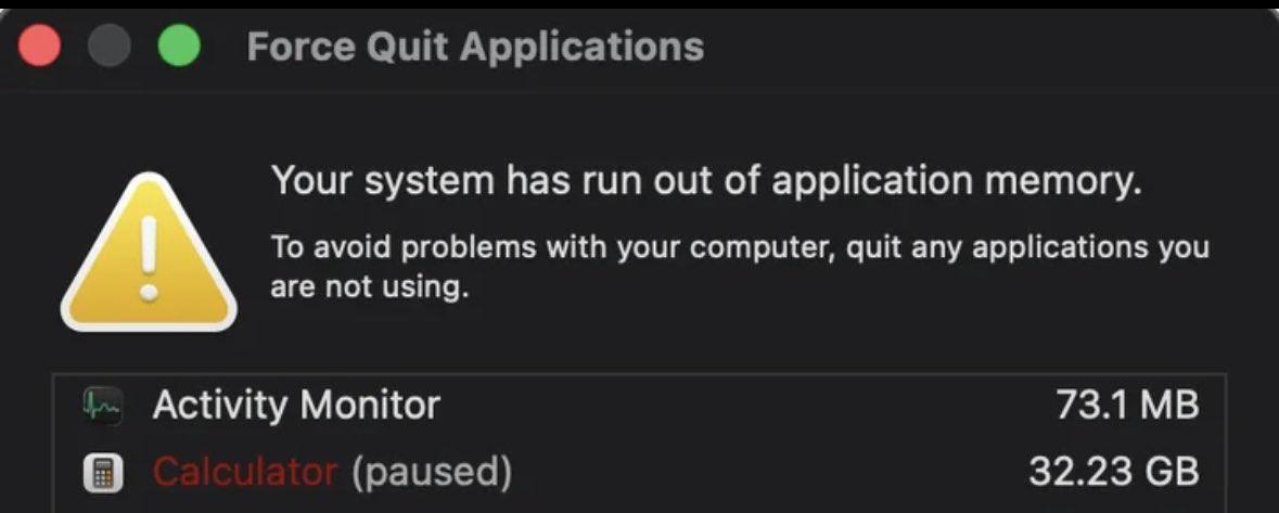 Force Quit Applications Your system has run out of application memory. To avoid problems with your computer, quit any applications you are not using. Activity Monitor 73.1 (paused) 32.23