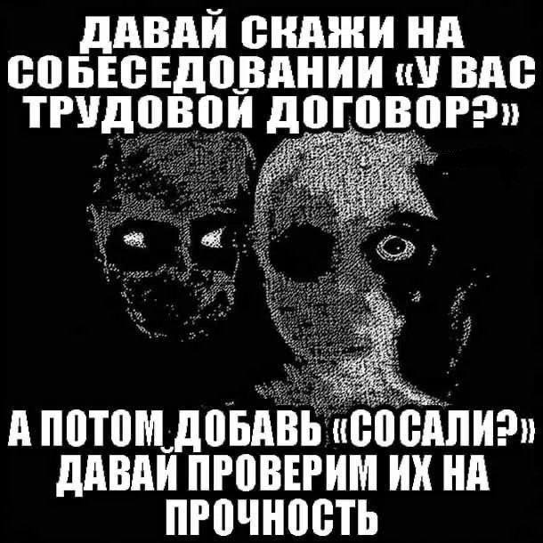 АВАИ СНАЖИ НА СОБЕСЕДОВАНИИ ВАС ТРУДОВОИ ДОГОВОР2» ина ДОБАВЬ «СОСАЛИЗ» ДАВАЙ ПРОВЕРИМ НА ПРОЧНОСТЬ
