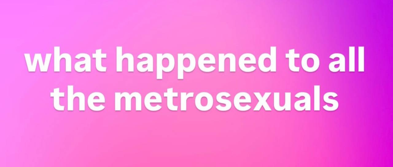 what happened to all the metrosexuals