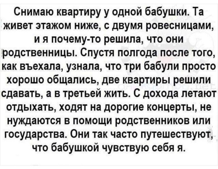 Снимаю квартиру у одной бабушки. живет этажом ниже, с двумя ровесницами, почему-то решила, что они родственницы. Спустя полгода после того, как въехала, узнала, что три бабули просто хорошо общались, 