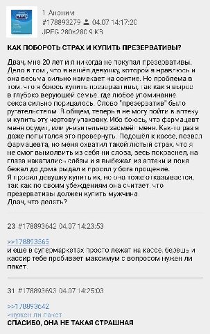 1 Аноним #178893279 04.07 14:17:20 JPEG 9 КАК ПОБОРОТЬ СТРАХ И КУПИТЬ ПРЕЗЕРВАТИВЫ? Двач, мне 20 лет и я никогда не покупал презервативы. Дело в том что я нашёл девушку, которой я нравлюсь и она весьм