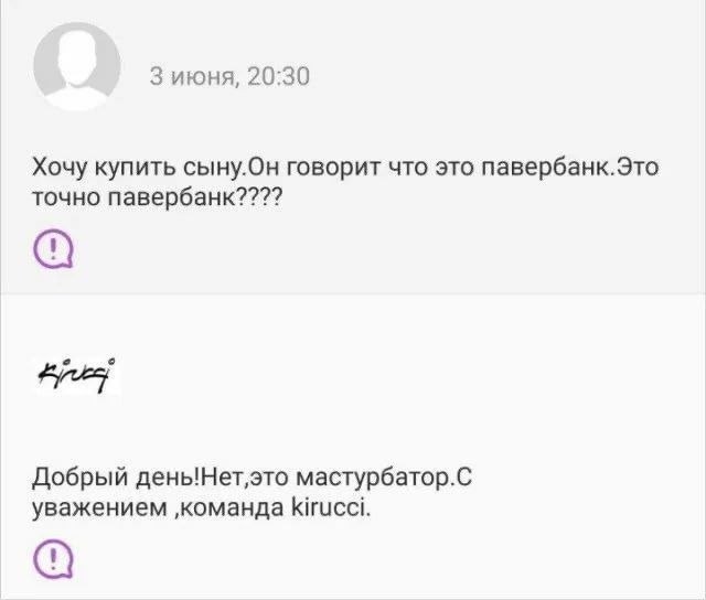 3 июня, 20:30 Хочу купить сыну.Он говорит что это павербанк.Это точно павербанк???? Добрый дены!Нет‚это мастурбатор.С уважением ‚команда kirucci.