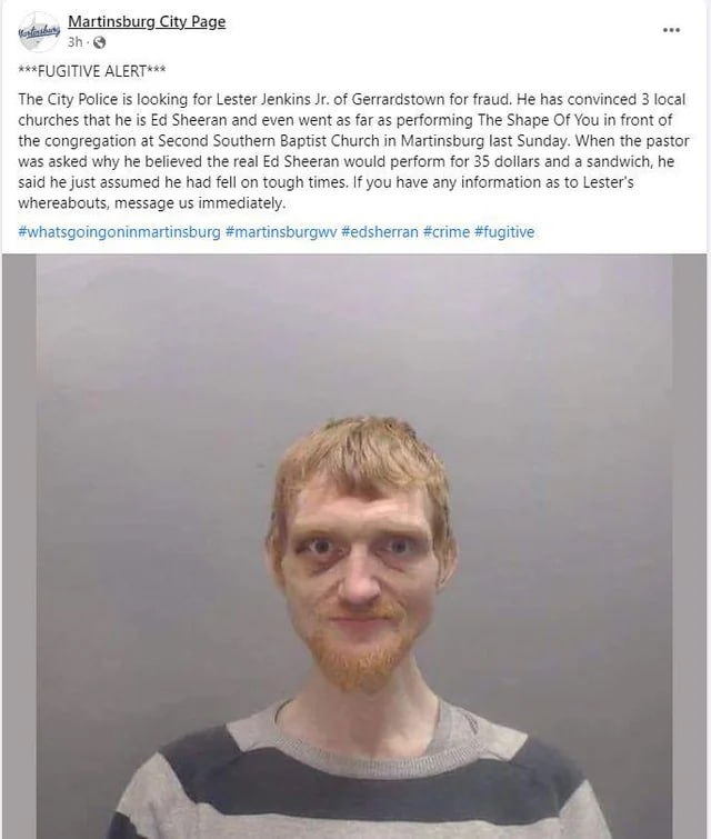 Martinsburg City ALERT*** The City Police is looking for Lester Jenkins of Gerrardstown for fraud. He has convinced 3 local churches that he is Sheeran and even went as far as performing The Shape Of 