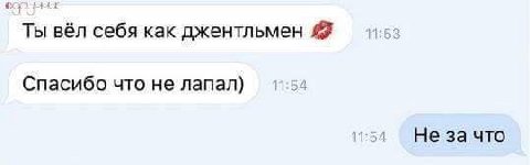 Ты вёл себя как джентльмен Спасибо что не лапал) Не за что