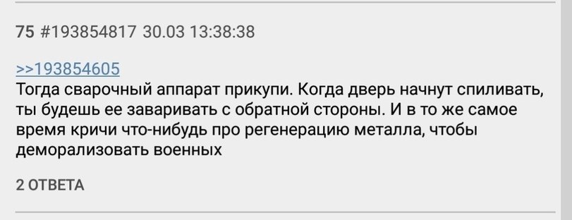 75 #193854817 30.03 13:38:38 >>193854605 Тогда сварочный аппарат прикупи. Когда дверь начнут спиливать, ты будешь ее заваривать с обратной стороны. И в то же самое время кричи что-нибудь про регенерац