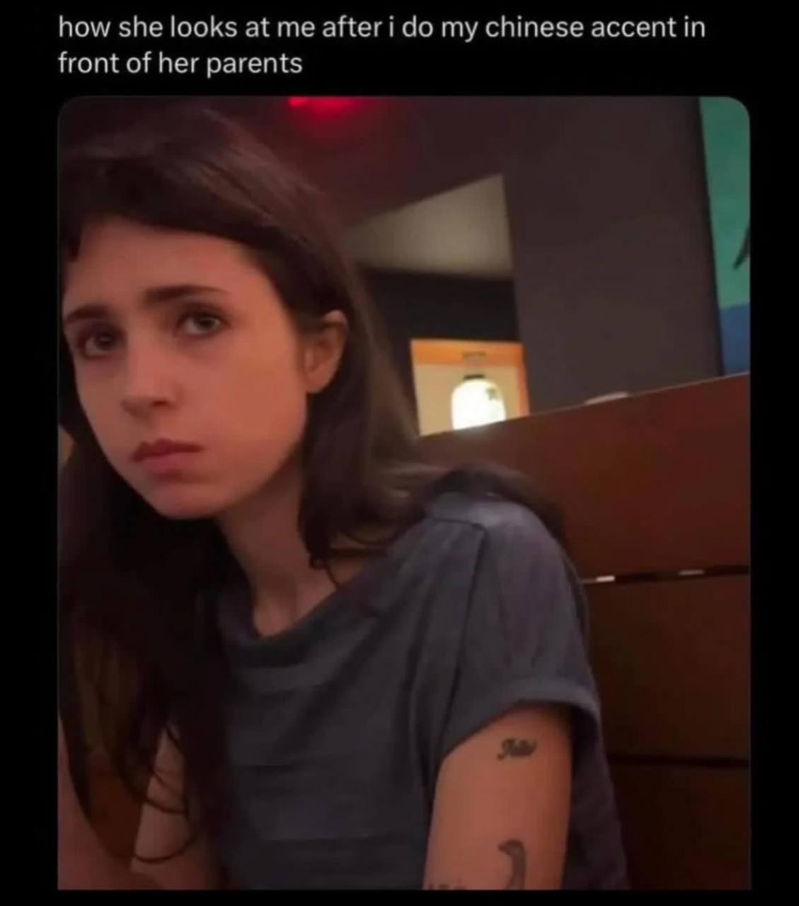 how she looks at me after i my chinese accent front of her parents