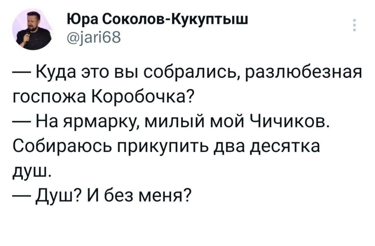 Юра Соколов-Кукуптыш Куда это вы собрались, разлюбезная госпожа Коробочка? милый мой Чичиков. Собираюсь прикупить два десятка душ. Душ? И без меня?