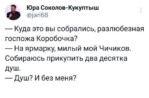Юра Соколов-Кукуптыш Куда это вы собрались, разлюбезная госпожа Коробочка? милый мой Чичиков. Собираюсь прикупить два десятка душ. Душ? И без меня?