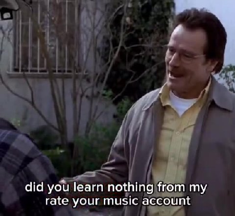 did you learn nothing from my rate your music account