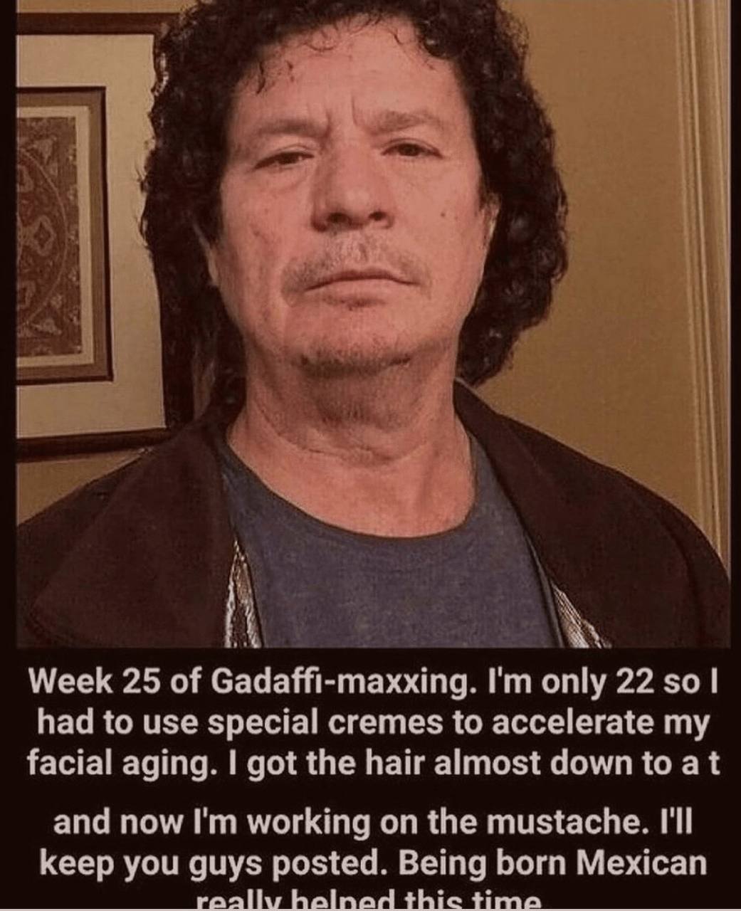 А Week 25 of С daffi-ma only 22 had to use special cremes to accelerate my facial aging. got the hair almost down to at and now working on the mustache. I'll keep you guys posted. Being born Mexican