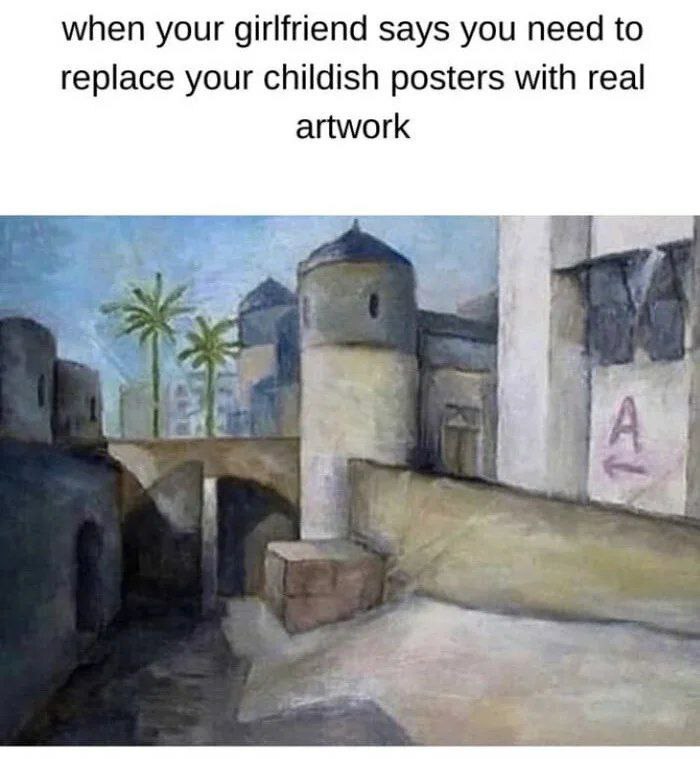 when your girlfriend says you need to replace your childish posters with real artwork