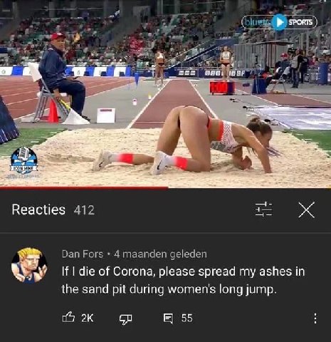 act Я Reacties 412 глаапаег If die of Corona, please spread my ashes in the sand pit during women's long jump. 05 55