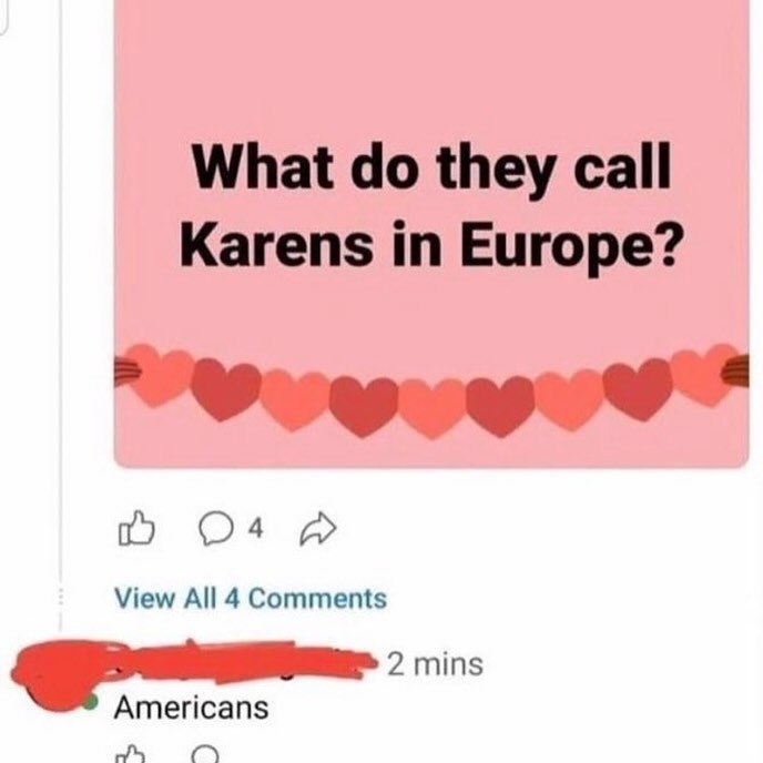 What they call Karens in Europe? View All 4 Comments 2 mins Americans