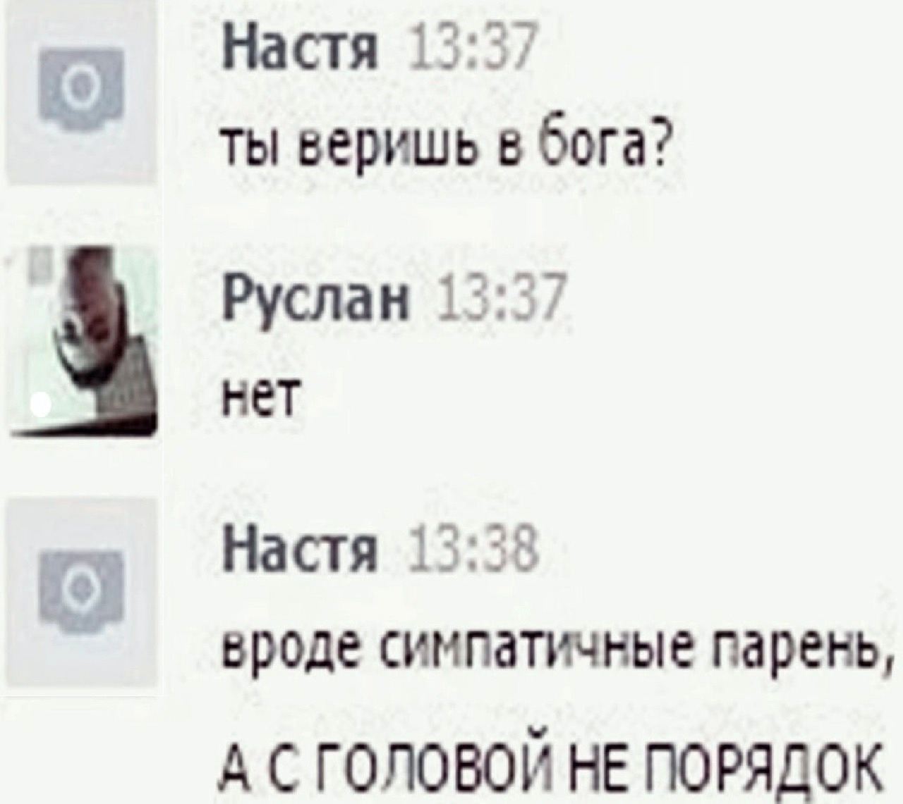 Настя ты веришь в бога? Руслан нет Настя he вроде симпатичные парень, А С ГОЛОВОИ НЕ ПОРЯДОК