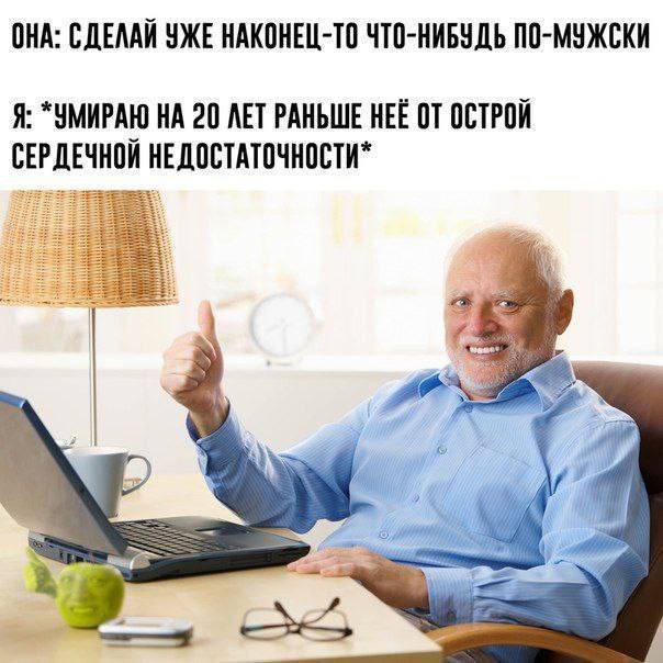 ОНА: СДЕЛАЙ УЖЕ НАКОНЕЦ-ТО ЧТО-НИБУДЬ ПО-МУЖСКИ Я: *УМИРАЮ НА 20 ЛЕТ РАНЬШЕ HEE ОСТРОЙ СЕРДЕЧНОЙ