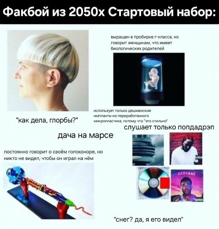 Факбой из Стартовый набор: выращен в пробирке г-класса, но говорит женщинам, что имеет биологических родителей использует только дешманские импланты из переработанного "как дела, глорбы?" микропластик