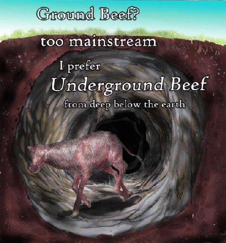 too mainstream I prefer Underground Beef from déep below the earth 4 У