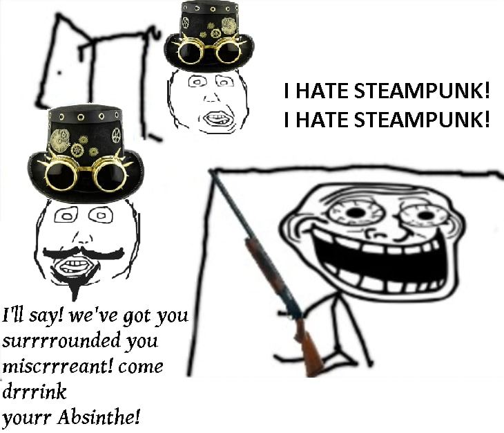 HATE STEAMPUNK! 90 HATE STEAMPUNK! I'll say! we've got you surrrrounded you miscrrreant! come drrrink yourr Absinthe!