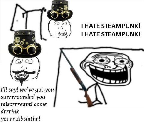 HATE STEAMPUNK! 90 HATE STEAMPUNK! I'll say! we've got you surrrrounded you miscrrreant! come drrrink yourr Absinthe!
