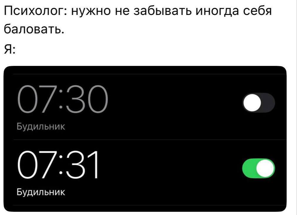 Психолог: нужно не забывать иногда себя баловать. Я: Будильник Будильник
