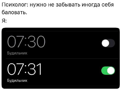 Психолог: нужно не забывать иногда себя баловать. Я: Будильник Будильник