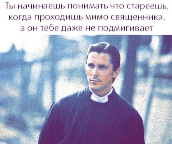 начинаешь понимать что стареешь, когда проходишь мимо священника, а он тебе даже не подмигивает 3 к