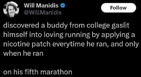 Will Manidis @WillManidis discovered a buddy from college gaslit himself into loving running applying a nicotine patch everytime he ran, and only when he ran on his fifth marathon