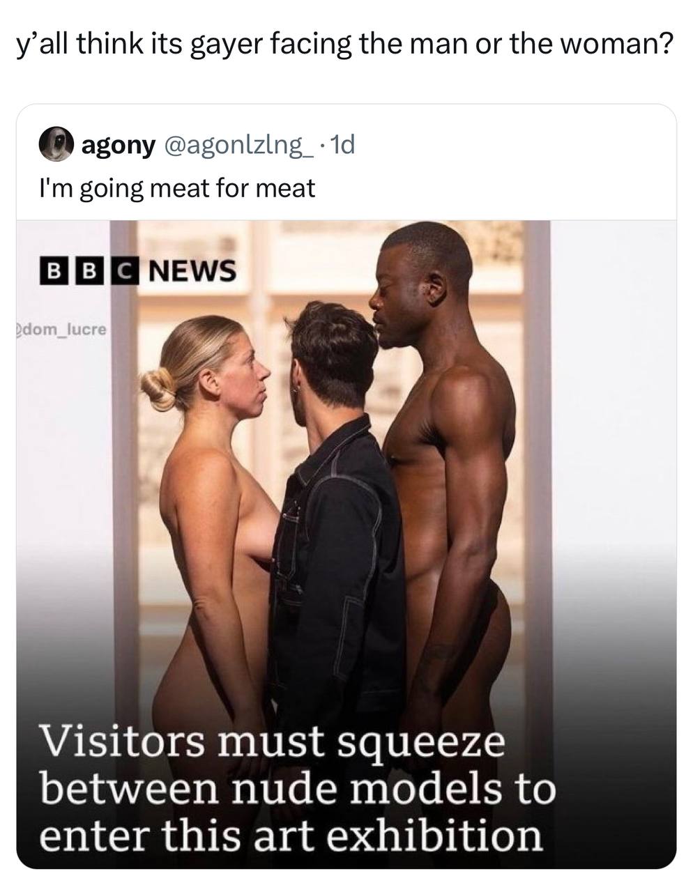 y’all think its gayer facing the man or the woman? 0) agony going meat for meat А я Visitors must squeeze between nude models to enter this art exhibition