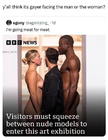 y’all think its gayer facing the man or the woman? 0) agony going meat for meat А я Visitors must squeeze between nude models to enter this art exhibition
