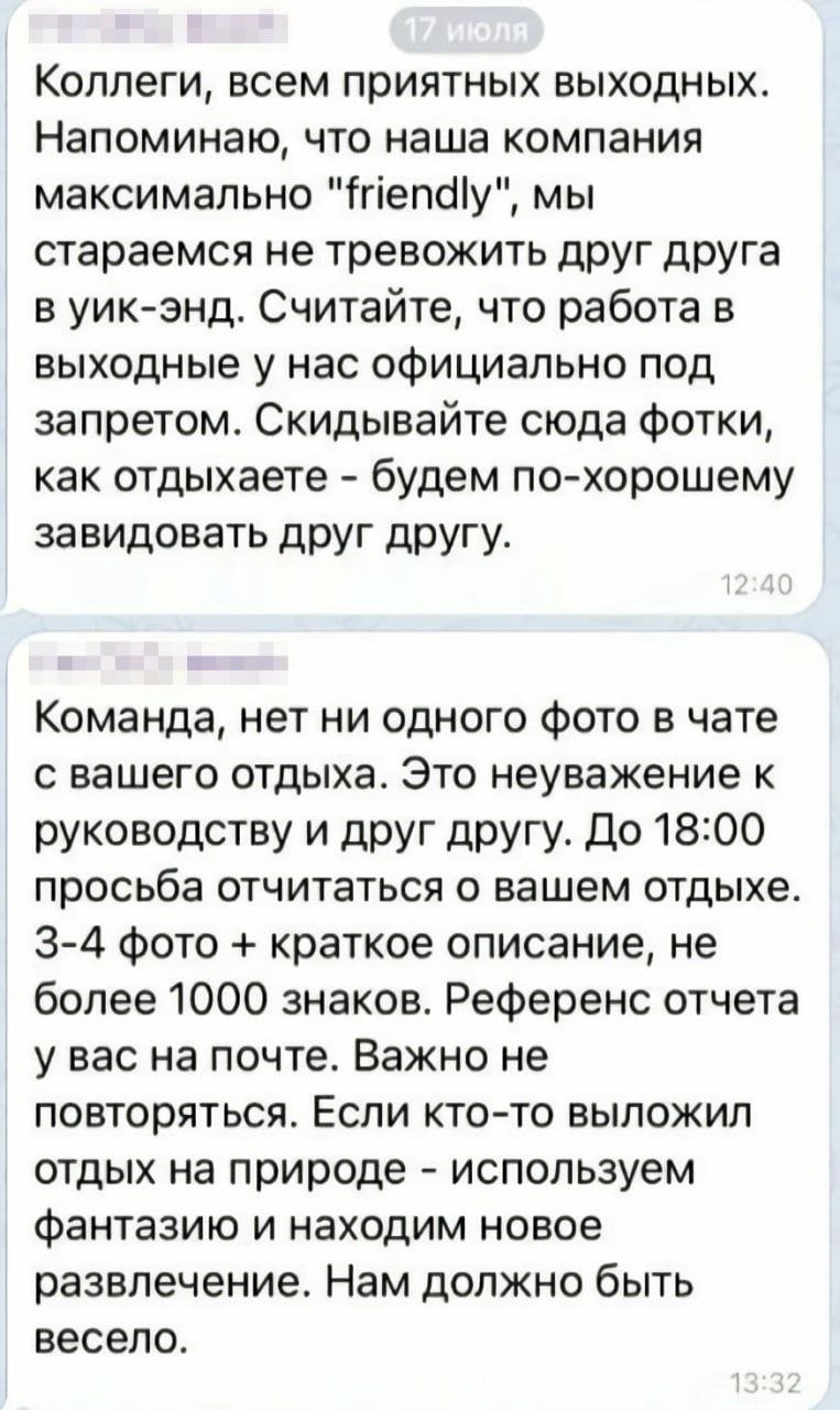 Коллеги, всем приятных выходных. Напоминаю, что наша компания максимально "friendly", мы стараемся не тревожить друг друга в уик-энд. Считайте, что работа в выходные у нас официально под запретом. Ски