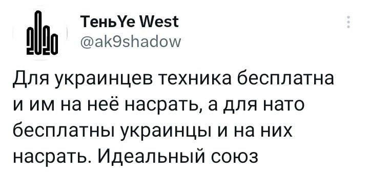 Тень\Уе West it @ak9shadow Для украинцев техника бесплатна иим на нее насрать, а для нато бесплатны украинцы и на них насрать. Идеальный союз