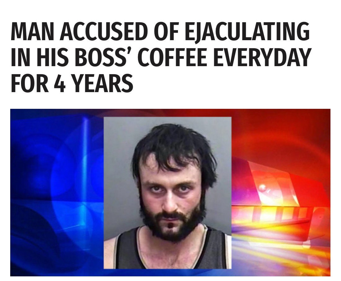 MAN ACCUSED OF EJACULATING IN HIS BOSS’ COFFEE EVERYDAY FOR 4 YEARS